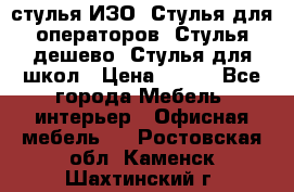 стулья ИЗО, Стулья для операторов, Стулья дешево, Стулья для школ › Цена ­ 450 - Все города Мебель, интерьер » Офисная мебель   . Ростовская обл.,Каменск-Шахтинский г.